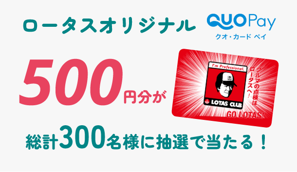ロータスオリジナルQUOカードPay500円分が総計300名様に抽選で当たる！