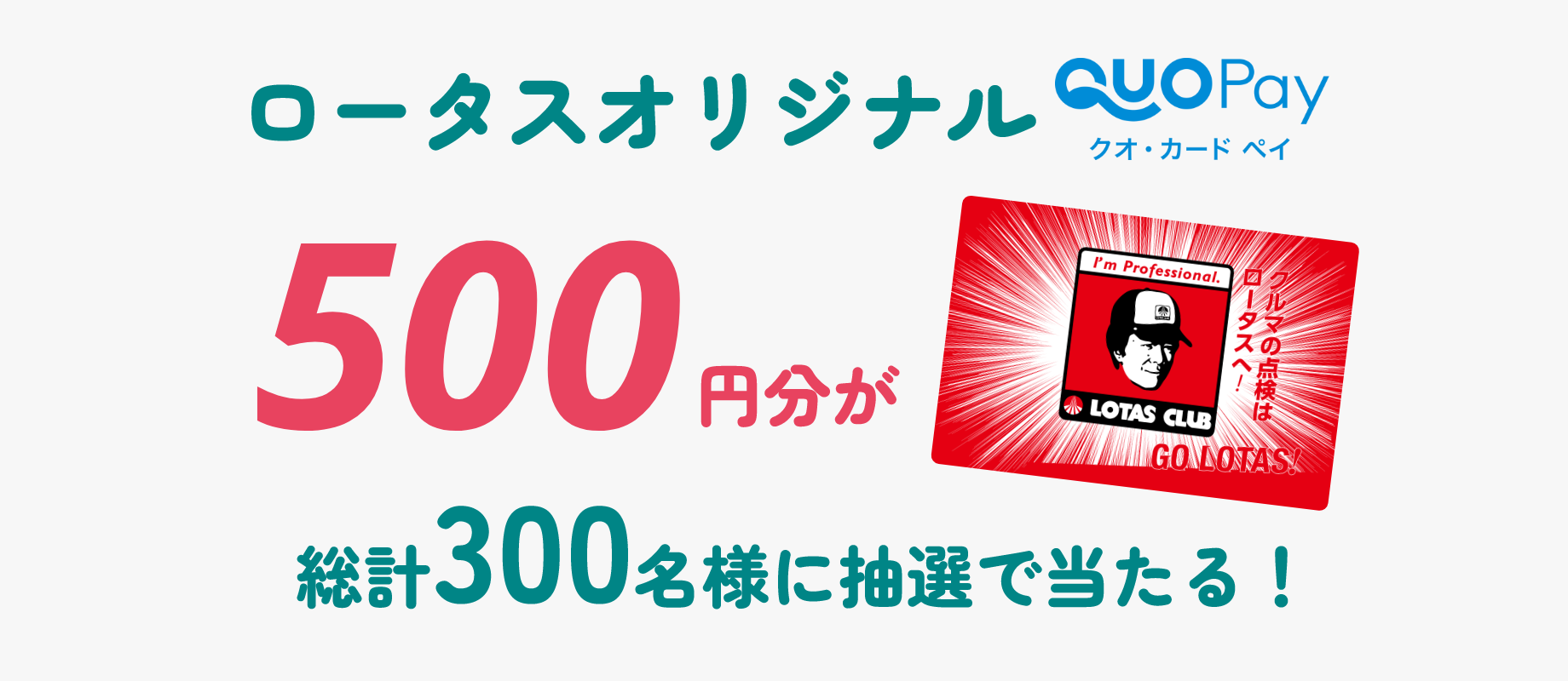 ロータスオリジナルQUOカードPay500円分が総計300名様に抽選で当たる！